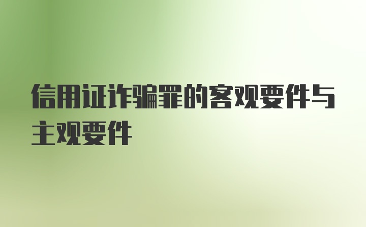 信用证诈骗罪的客观要件与主观要件