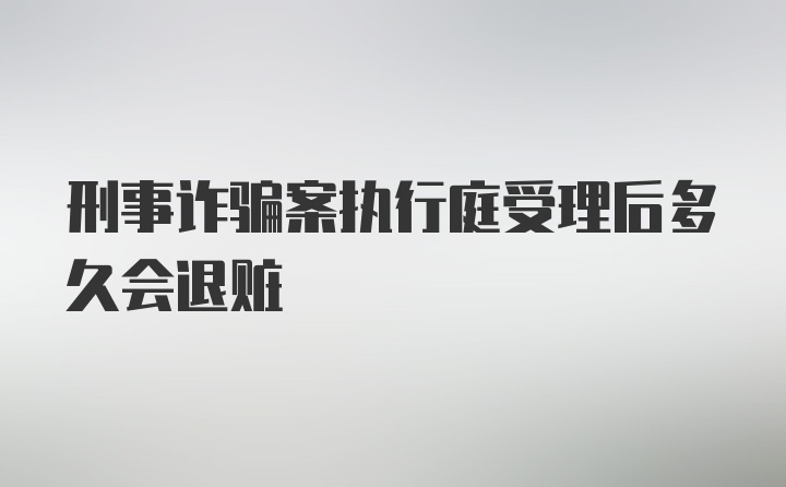 刑事诈骗案执行庭受理后多久会退赃