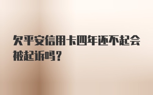 欠平安信用卡四年还不起会被起诉吗?