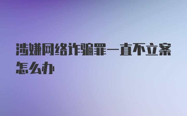 涉嫌网络诈骗罪一直不立案怎么办