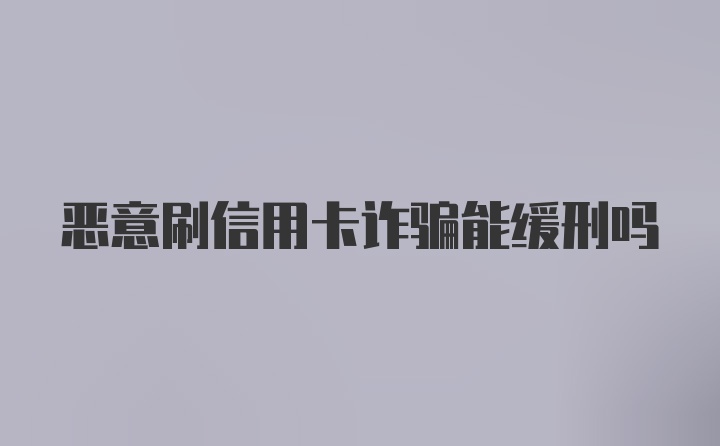 恶意刷信用卡诈骗能缓刑吗