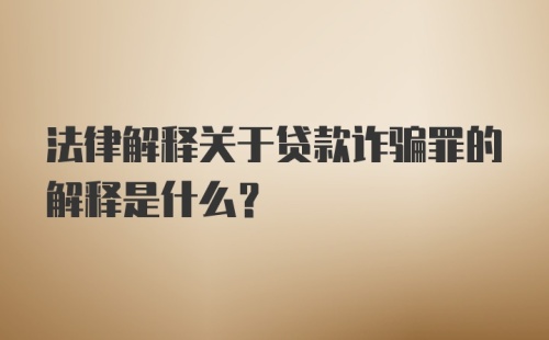 法律解释关于贷款诈骗罪的解释是什么?