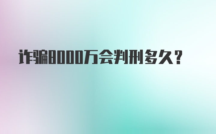 诈骗8000万会判刑多久？