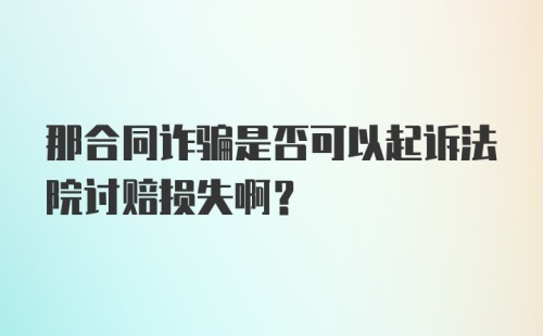 那合同诈骗是否可以起诉法院讨赔损失啊？