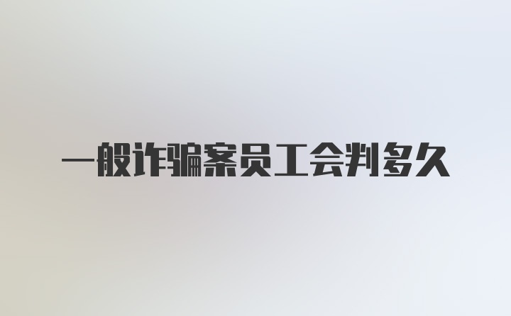 一般诈骗案员工会判多久