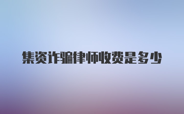 集资诈骗律师收费是多少