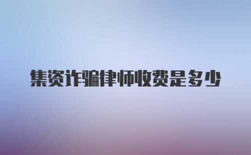 集资诈骗律师收费是多少