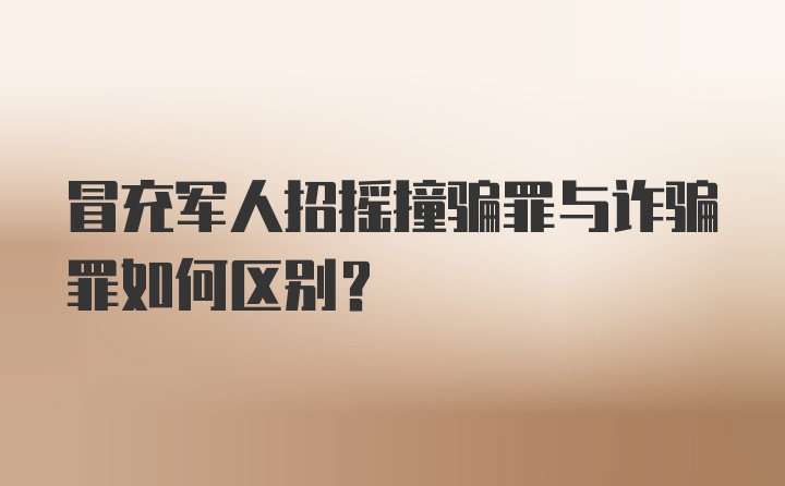 冒充军人招摇撞骗罪与诈骗罪如何区别？