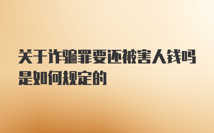 关于诈骗罪要还被害人钱吗是如何规定的