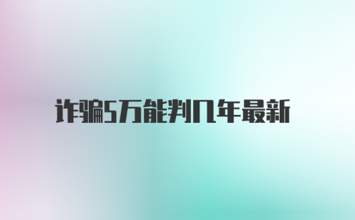 诈骗5万能判几年最新