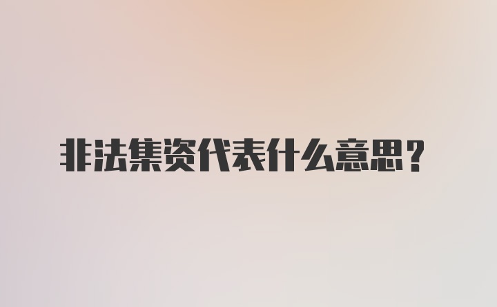 非法集资代表什么意思？