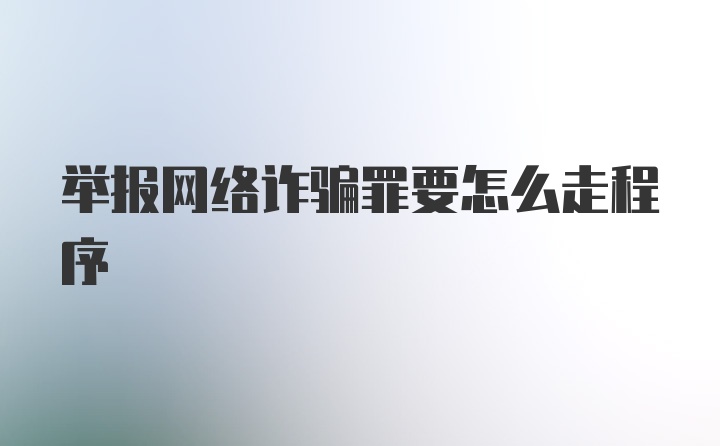 举报网络诈骗罪要怎么走程序