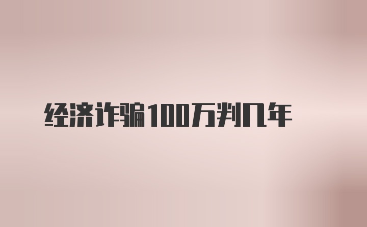 经济诈骗100万判几年