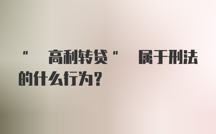 " 高利转贷" 属于刑法的什么行为?