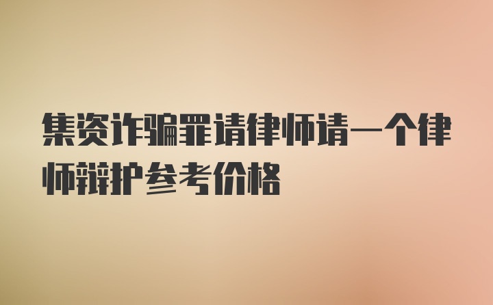 集资诈骗罪请律师请一个律师辩护参考价格