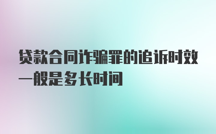 贷款合同诈骗罪的追诉时效一般是多长时间