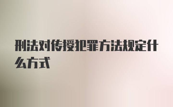 刑法对传授犯罪方法规定什么方式