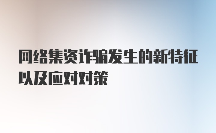 网络集资诈骗发生的新特征以及应对对策