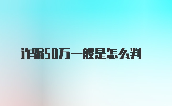 诈骗50万一般是怎么判