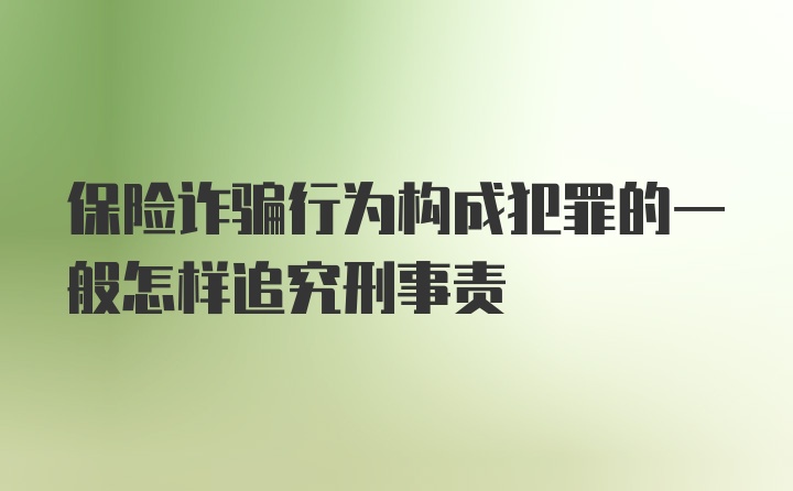 保险诈骗行为构成犯罪的一般怎样追究刑事责