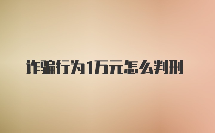 诈骗行为1万元怎么判刑