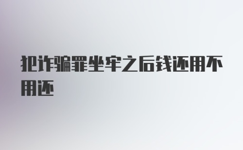 犯诈骗罪坐牢之后钱还用不用还