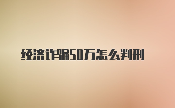 经济诈骗50万怎么判刑