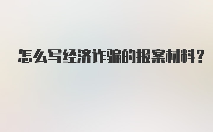 怎么写经济诈骗的报案材料？