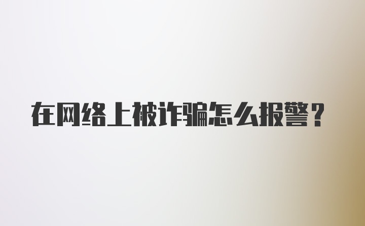 在网络上被诈骗怎么报警？