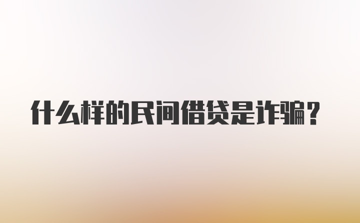 什么样的民间借贷是诈骗？