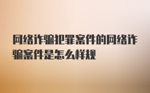 网络诈骗犯罪案件的网络诈骗案件是怎么样规