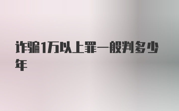 诈骗1万以上罪一般判多少年