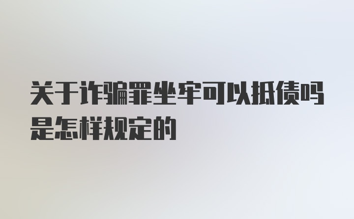 关于诈骗罪坐牢可以抵债吗是怎样规定的