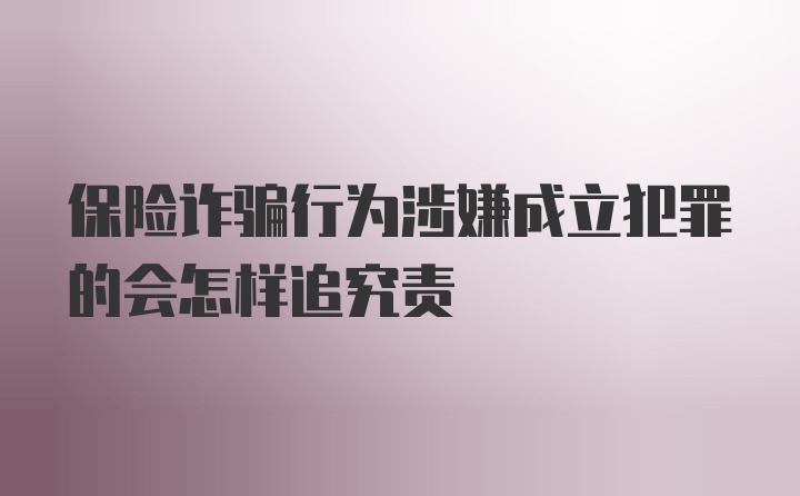 保险诈骗行为涉嫌成立犯罪的会怎样追究责