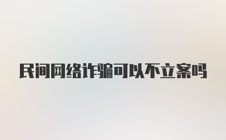 民间网络诈骗可以不立案吗