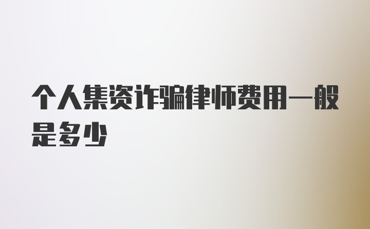 个人集资诈骗律师费用一般是多少