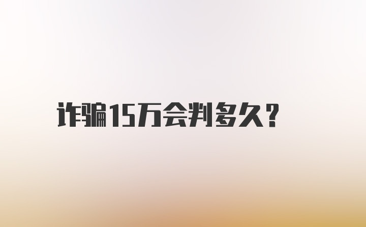 诈骗15万会判多久？