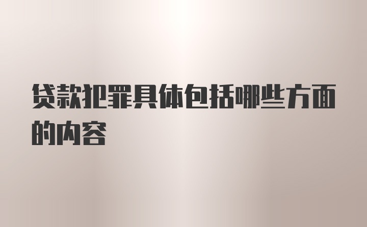 贷款犯罪具体包括哪些方面的内容