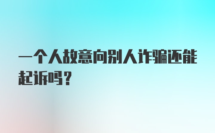 一个人故意向别人诈骗还能起诉吗?