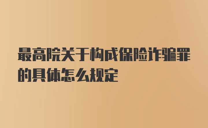 最高院关于构成保险诈骗罪的具体怎么规定