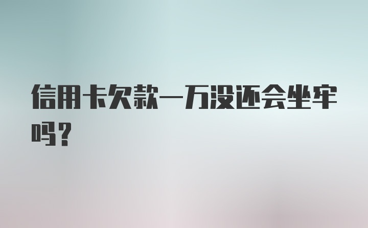 信用卡欠款一万没还会坐牢吗?