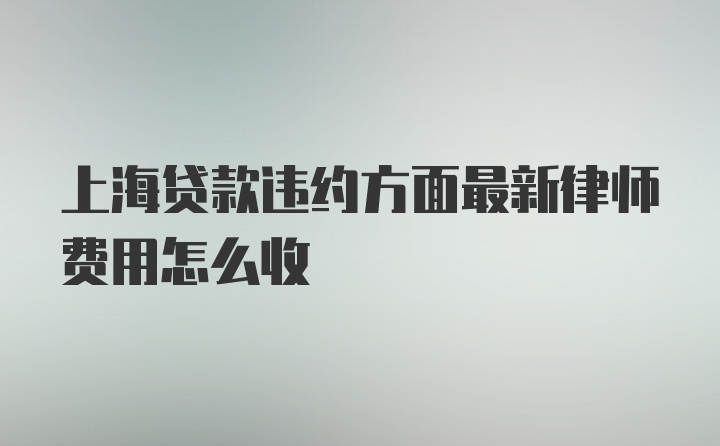 上海贷款违约方面最新律师费用怎么收
