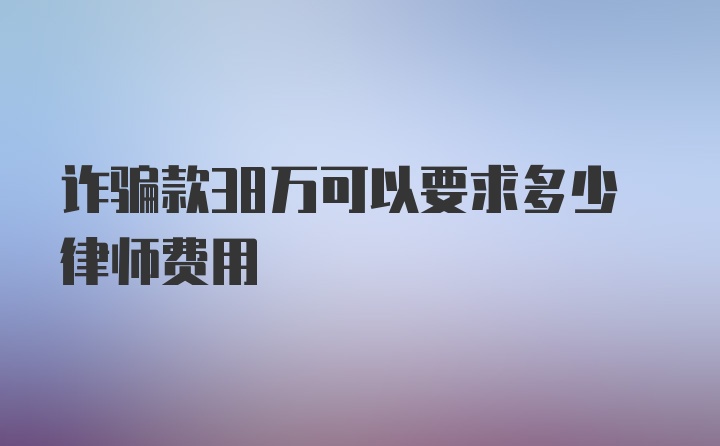 诈骗款38万可以要求多少律师费用