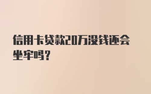 信用卡贷款20万没钱还会坐牢吗？