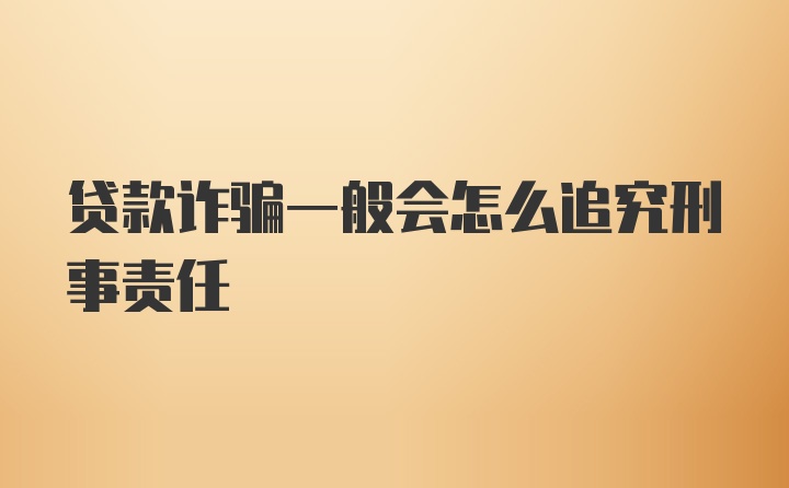 贷款诈骗一般会怎么追究刑事责任