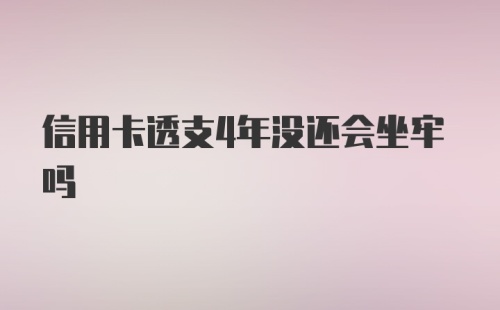 信用卡透支4年没还会坐牢吗