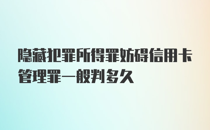 隐藏犯罪所得罪妨碍信用卡管理罪一般判多久