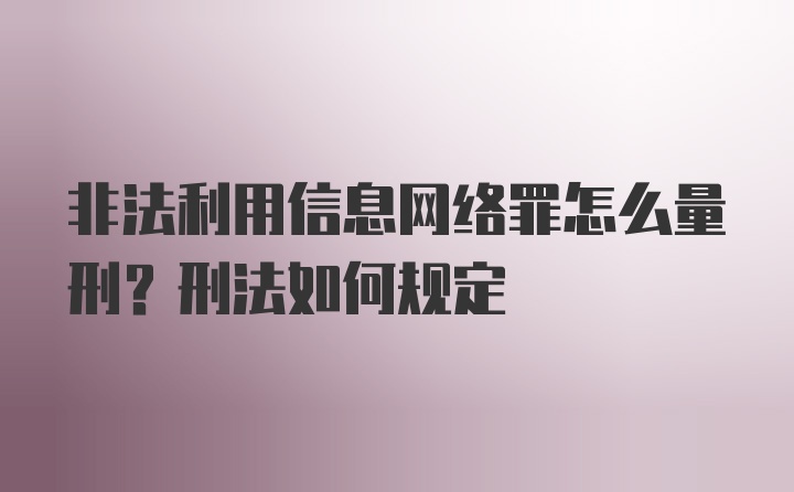 非法利用信息网络罪怎么量刑？刑法如何规定