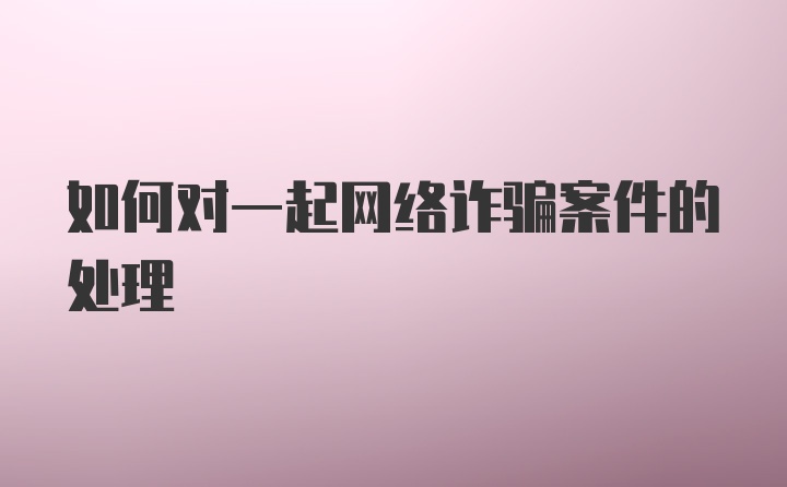 如何对一起网络诈骗案件的处理