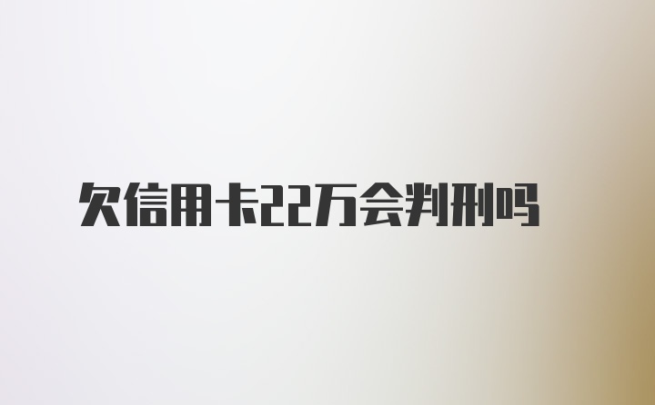 欠信用卡22万会判刑吗